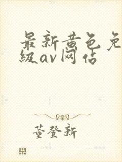 最新黄色免费三级av网站