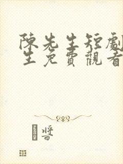 陈先生短剧陈先生免费观看第33集