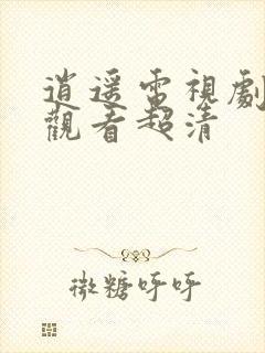 逍遥电视剧免费观看超清