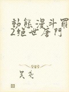 动态漫斗罗大陆2绝世唐门