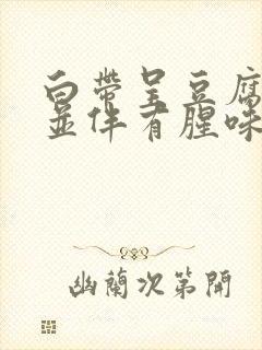 白带呈豆腐渣状并伴有腥味