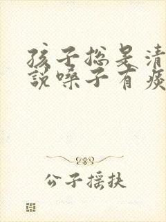 孩子总是清嗓子说嗓子有痰怎么办