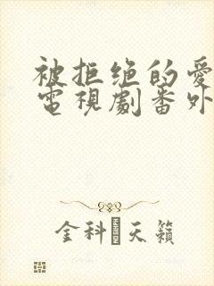 被拒绝的爱泰剧电视剧番外篇