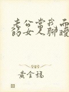 老公当我面和别的女人聊暧昧