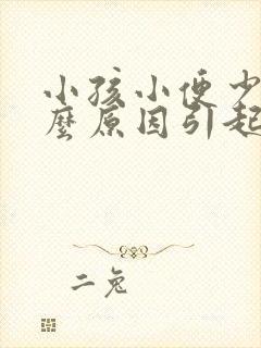 小孩小便少是什么原因引起的