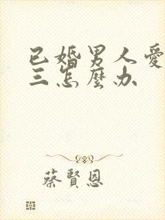 已婚男人爱上小三怎么办