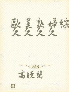 欧美熟妇综合久久久久久