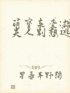 萌宝来袭:总裁夫人别想逃