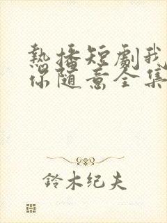 热播短剧我无敌你随意全集