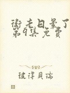 卫老日晕了淑蓉第9集免费