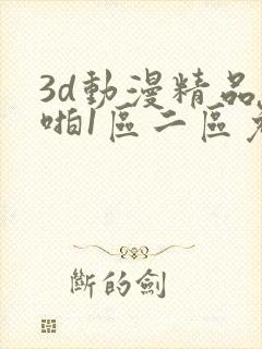 3d动漫精品啪啪1区二区免费