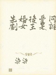 先婚后爱网络短剧女主是谁