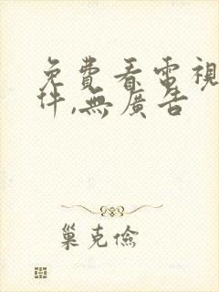 免费看电视剧软件,无广告