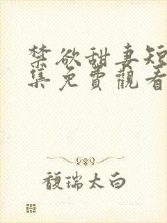 禁欲甜妻短剧全集免费观看第34集