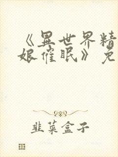 《异世界精灵母娘催眠》免费观看