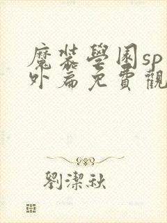 魔装学园sp番外篇免费观看