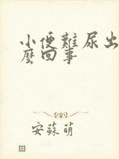 小便难尿出来怎么回事