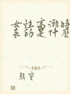 女性高潮时喷出来的是什么