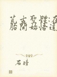 荒古圣体:在娘胎开始悟道在线全本阅读封面