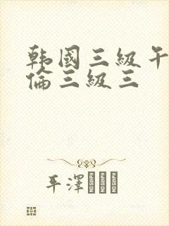 韩国三级午夜理伦三级三