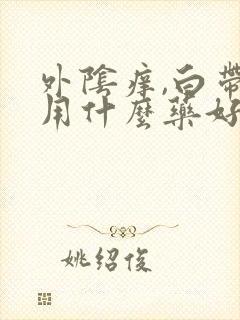 外阴痒,白带黄用什么药好