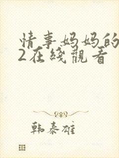 情事妈妈的朋友2在线观看