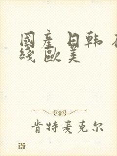 国产 日韩 在线 欧美