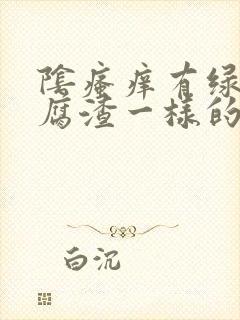 阴瘙痒有绿色豆腐渣一样的东西