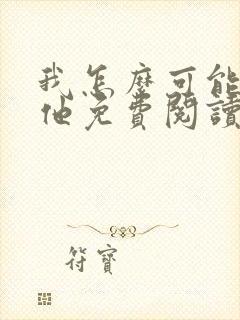 我怎么可能喜欢他免费阅读全文封面