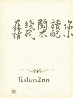 在线阅读你的深情我不配小说封面