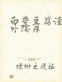 白带豆腐渣状,外阴痒