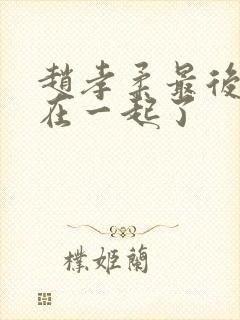 赵孝柔最后和谁在一起了