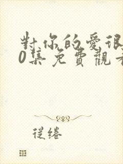 对你的爱很美40集免费观看封面