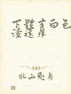 下体有白色豆腐渣还痒