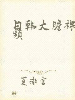 日韩大胆裸体视频