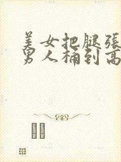 美女把腿张开让男人桶到高潮