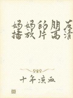 妈妈的朋友免费播放片高清在线观看