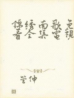 锦绣南歌免费观看全集电视剧高清