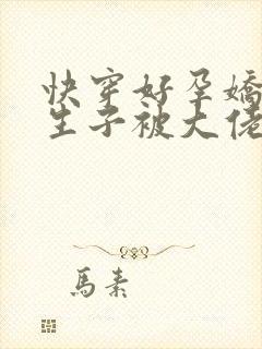 快穿好孕娇娇靠生子被大佬独宠全文免费阅读封面