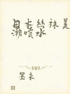 日本丝袜美女高潮喷水封面