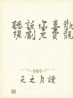 听说你喜欢我电视剧免费观看西瓜