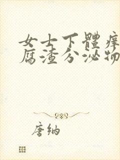 女士下体痒有豆腐渣分泌物用什么药