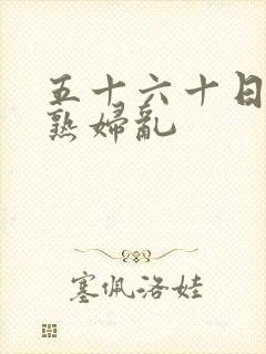 五十六十日本老熟妇乱