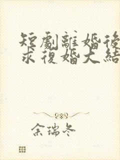 短剧离婚后前夫求复婚大结局