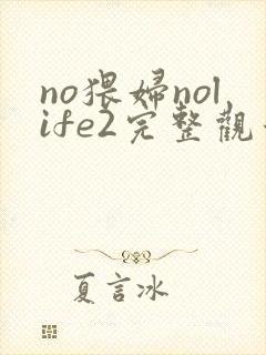 no猥妇nolife2完整观看免费动漫