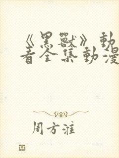 《黑兽》动漫观看全集动漫免费