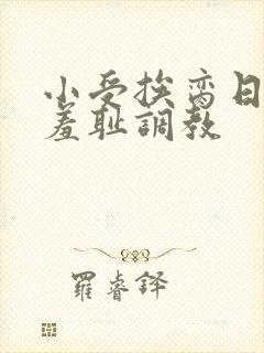 小受挨脔日常h羞耻调教