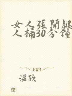 女人张开腿让男人桶30分钟视频