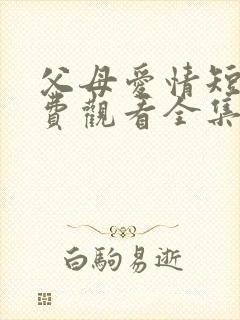 父母爱情短剧免费观看全集高清在线