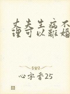 丈夫生病不能自理可以离婚吗